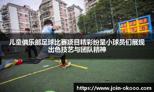 儿童俱乐部足球比赛项目精彩纷呈小球员们展现出色技艺与团队精神