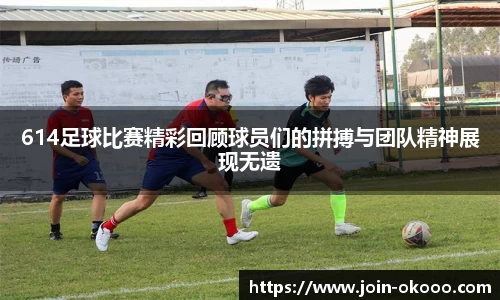 614足球比赛精彩回顾球员们的拼搏与团队精神展现无遗