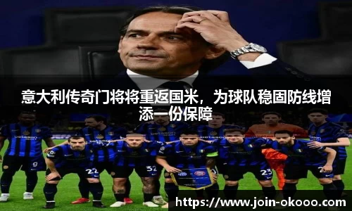 意大利传奇门将将重返国米，为球队稳固防线增添一份保障