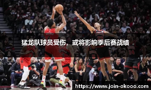 猛龙队球员受伤，或将影响季后赛战绩