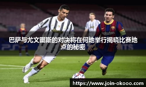 巴萨与尤文图斯的对决将在何地举行揭晓比赛地点的秘密
