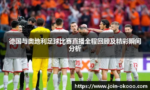德国与奥地利足球比赛直播全程回顾及精彩瞬间分析
