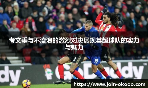 考文垂与不流浪的激烈对决展现英超球队的实力与魅力