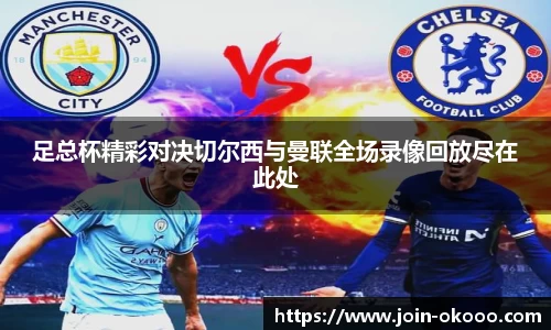 足总杯精彩对决切尔西与曼联全场录像回放尽在此处