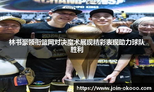 林书豪领衔篮网对决魔术展现精彩表现助力球队胜利