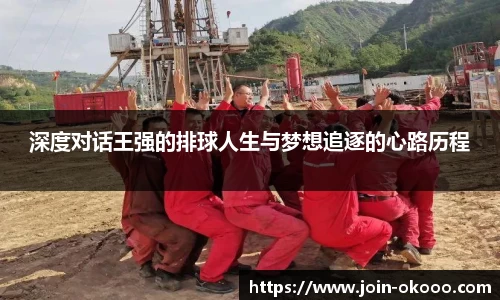 深度对话王强的排球人生与梦想追逐的心路历程
