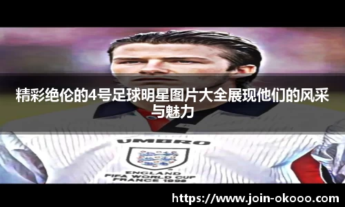 精彩绝伦的4号足球明星图片大全展现他们的风采与魅力