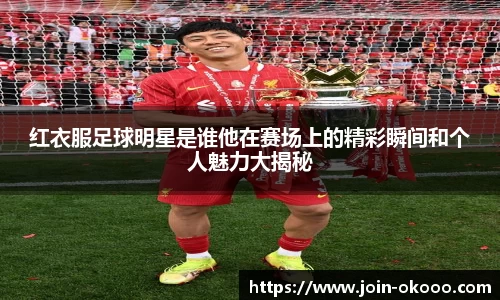 红衣服足球明星是谁他在赛场上的精彩瞬间和个人魅力大揭秘