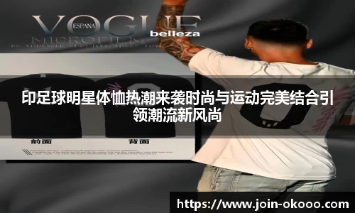 印足球明星体恤热潮来袭时尚与运动完美结合引领潮流新风尚